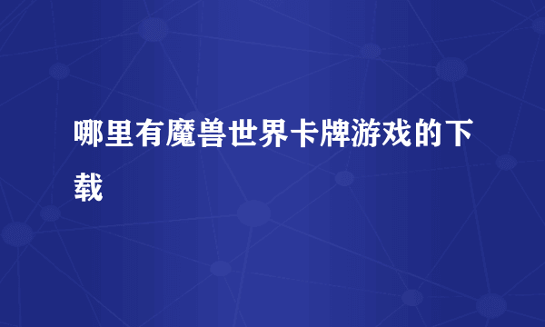 哪里有魔兽世界卡牌游戏的下载