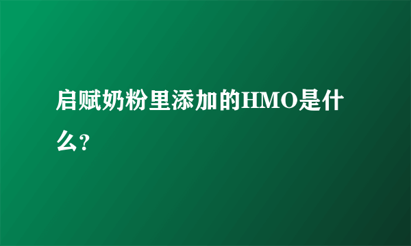 启赋奶粉里添加的HMO是什么？