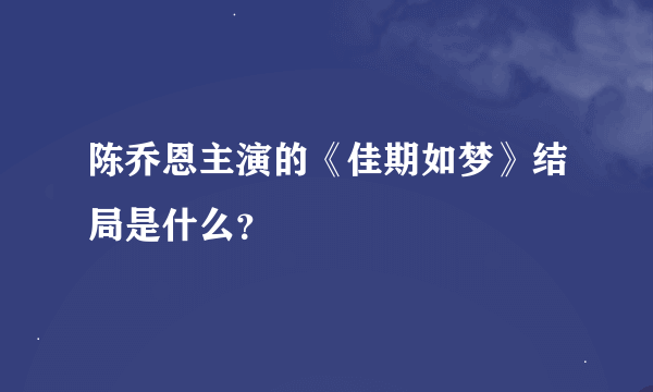 陈乔恩主演的《佳期如梦》结局是什么？