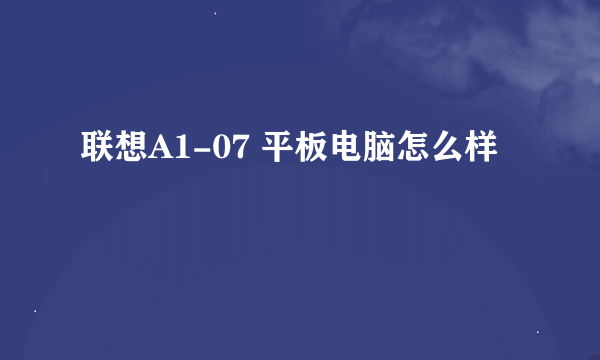 联想A1-07 平板电脑怎么样