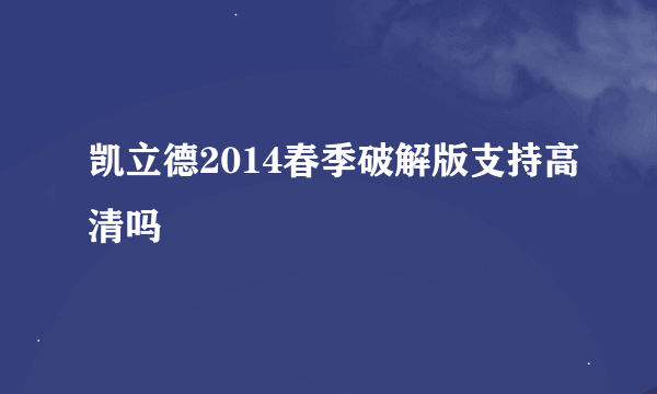 凯立德2014春季破解版支持高清吗