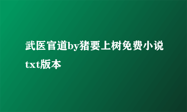 武医官道by猪要上树免费小说txt版本