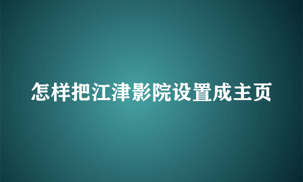 怎样把江津影院设置成主页