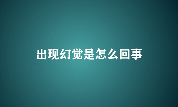 出现幻觉是怎么回事