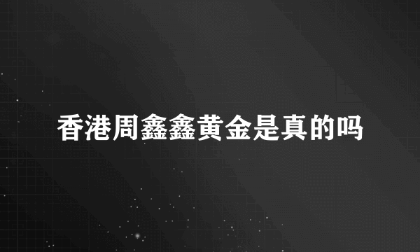 香港周鑫鑫黄金是真的吗