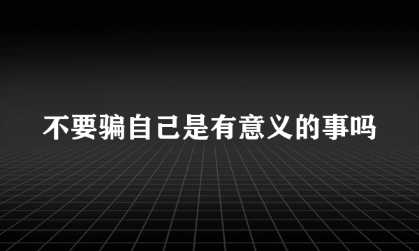 不要骗自己是有意义的事吗