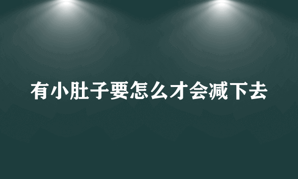 有小肚子要怎么才会减下去