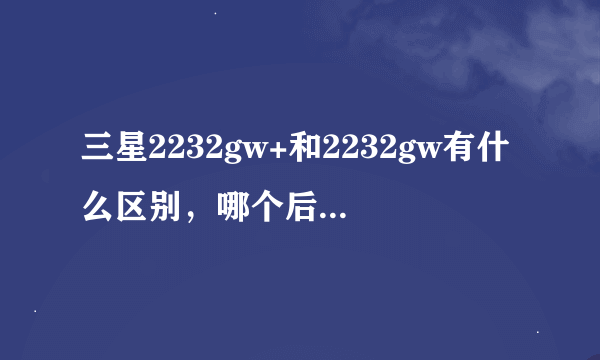 三星2232gw+和2232gw有什么区别，哪个后面带有plus字样