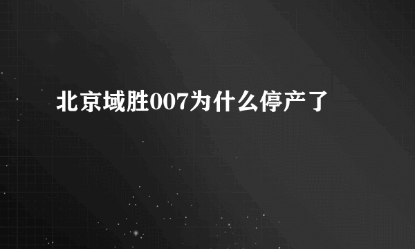 北京域胜007为什么停产了