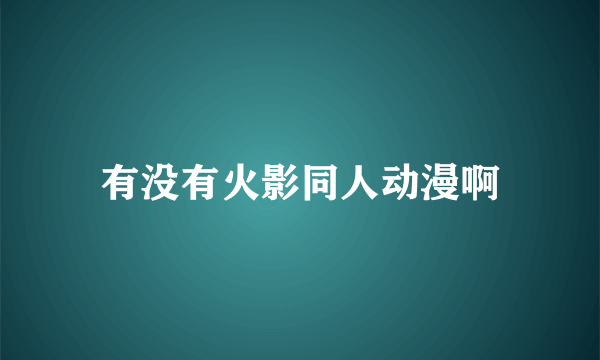 有没有火影同人动漫啊