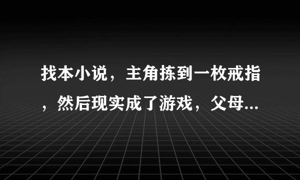 找本小说，主角拣到一枚戒指，然后现实成了游戏，父母都成了NPC，杀鸡杀蚊子那些东西可以升级。