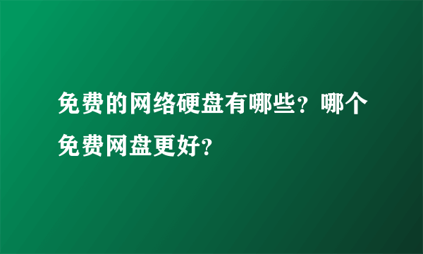 免费的网络硬盘有哪些？哪个免费网盘更好？