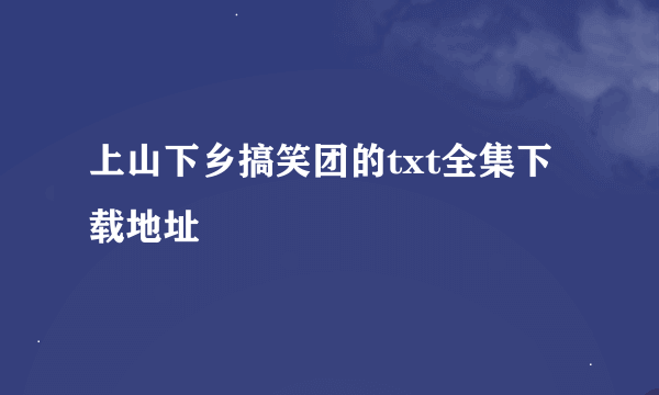 上山下乡搞笑团的txt全集下载地址