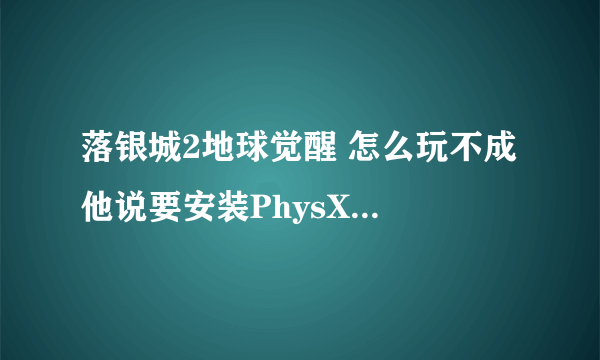 落银城2地球觉醒 怎么玩不成 他说要安装PhysX_2.4.4