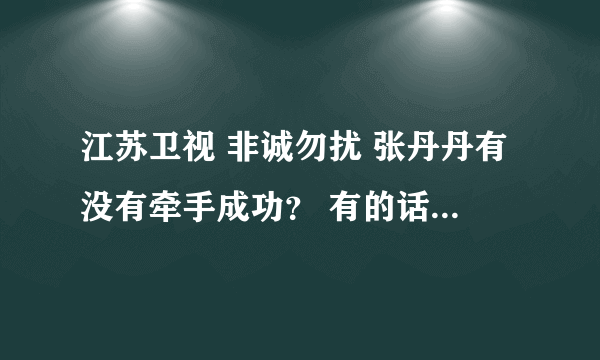 江苏卫视 非诚勿扰 张丹丹有没有牵手成功？ 有的话是哪一期？、