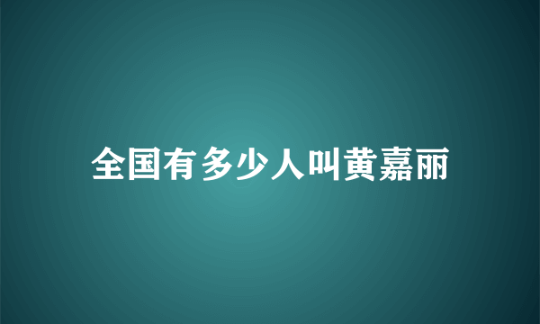 全国有多少人叫黄嘉丽