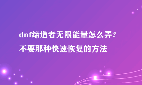 dnf缔造者无限能量怎么弄? 不要那种快速恢复的方法