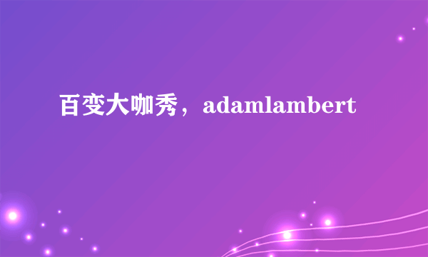 百变大咖秀，adamlambert