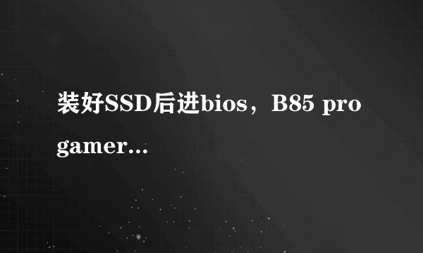 装好SSD后进bios，B85 pro gamer sata (grey)不显示设备是怎么回事？