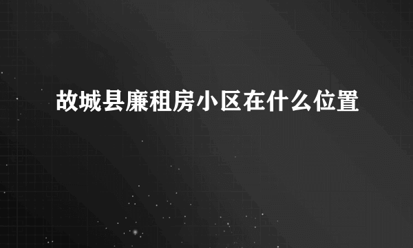 故城县廉租房小区在什么位置