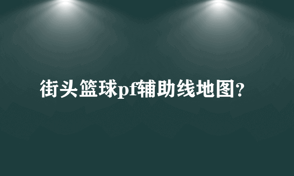 街头篮球pf辅助线地图？