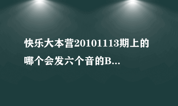 快乐大本营20101113期上的哪个会发六个音的B-BOX人是谁?