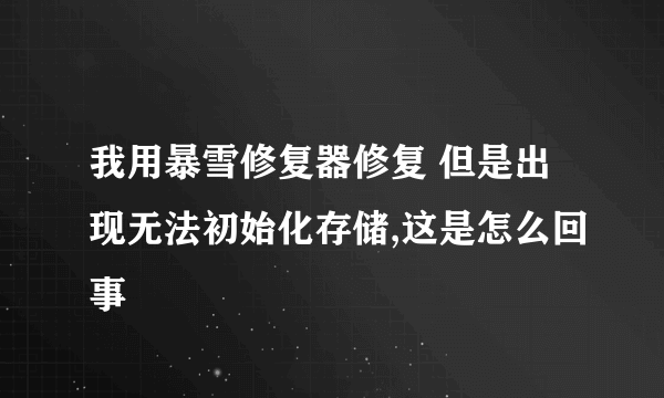 我用暴雪修复器修复 但是出现无法初始化存储,这是怎么回事