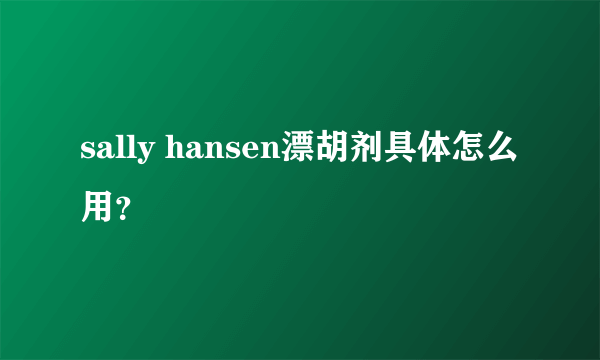 sally hansen漂胡剂具体怎么用？