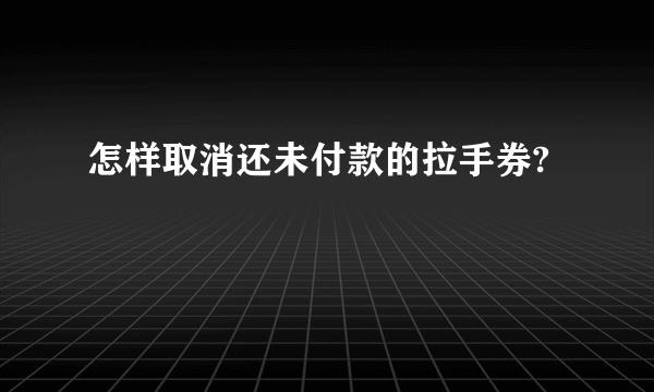 怎样取消还未付款的拉手券?