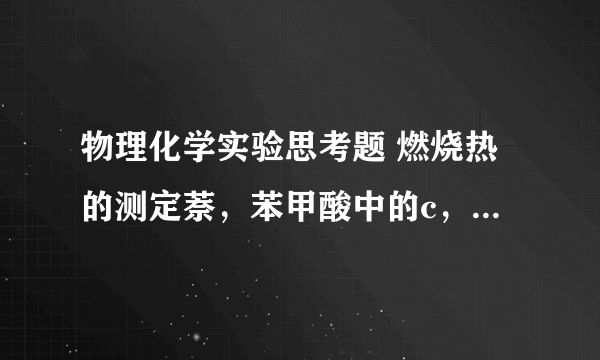 物理化学实验思考题 燃烧热的测定萘，苯甲酸中的c，h，o，n分别生成什么物质