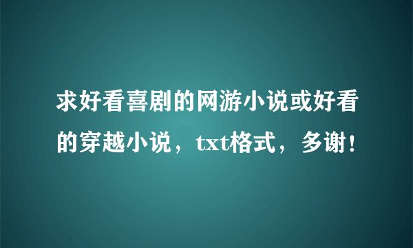 求好看喜剧的网游小说或好看的穿越小说，txt格式，多谢！