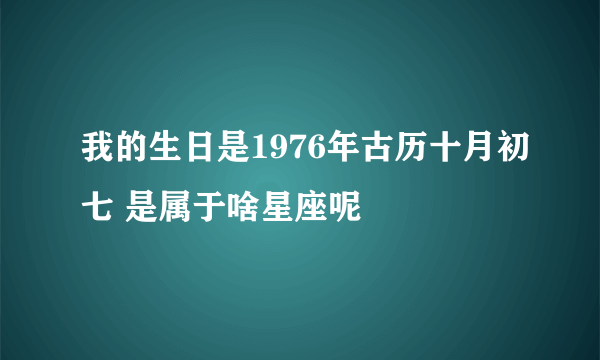 我的生日是1976年古历十月初七 是属于啥星座呢