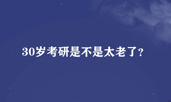 30岁考研是不是太老了？