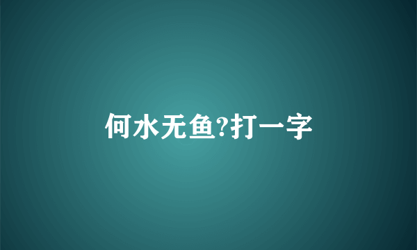 何水无鱼?打一字