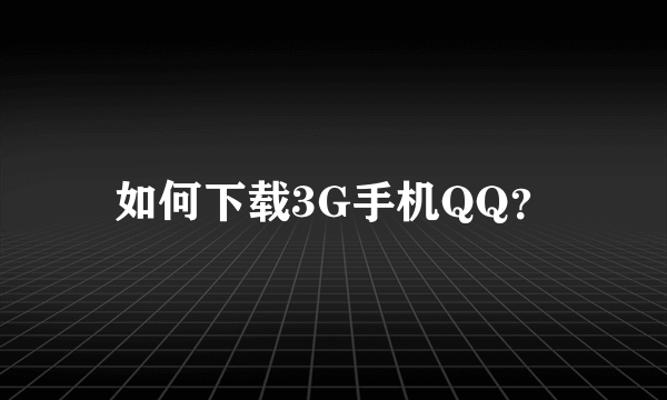 如何下载3G手机QQ？