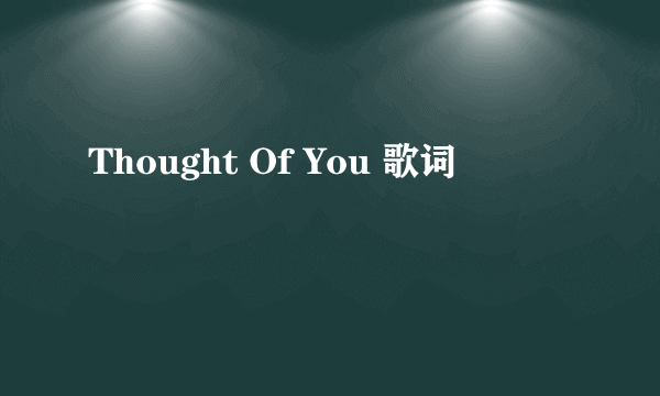 Thought Of You 歌词