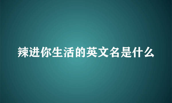 辣进你生活的英文名是什么