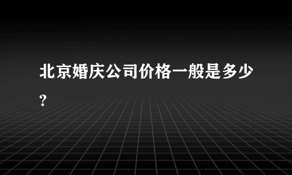 北京婚庆公司价格一般是多少?