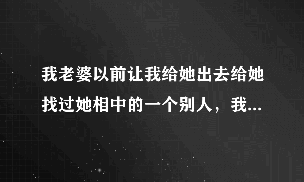 我老婆以前让我给她出去给她找过她相中的一个别人，我给她找来了，过后她挺感激我，她是啥心态呀！