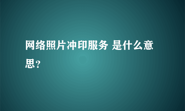 网络照片冲印服务 是什么意思？