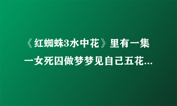 《红蜘蛛3水中花》里有一集一女死囚做梦梦见自己五花大绑插着亡命牌，上写着贩毒罪，请问是哪一集？谢谢！