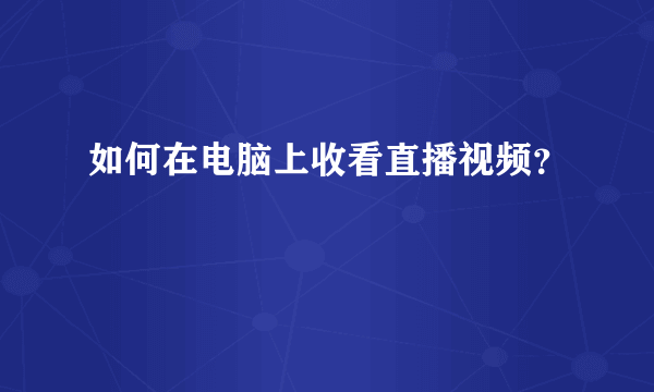 如何在电脑上收看直播视频？