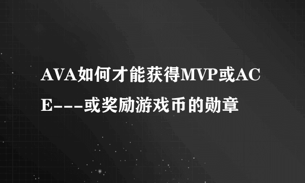 AVA如何才能获得MVP或ACE---或奖励游戏币的勋章