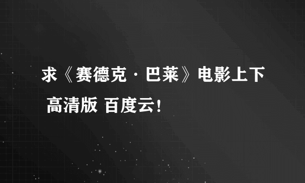 求《赛德克·巴莱》电影上下 高清版 百度云！