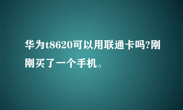 华为t8620可以用联通卡吗?刚刚买了一个手机。