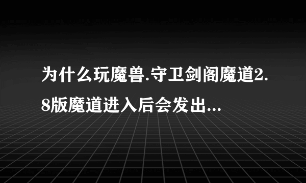 为什么玩魔兽.守卫剑阁魔道2.8版魔道进入后会发出被动技能会自杀.?