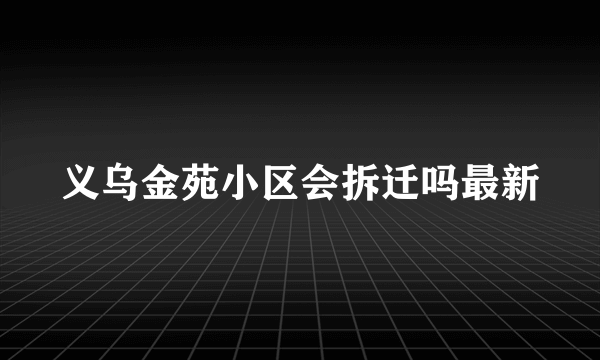 义乌金苑小区会拆迁吗最新