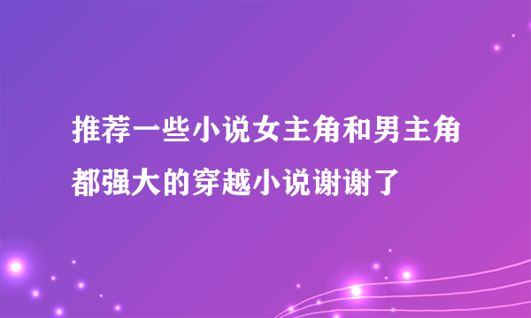 推荐一些小说女主角和男主角都强大的穿越小说谢谢了