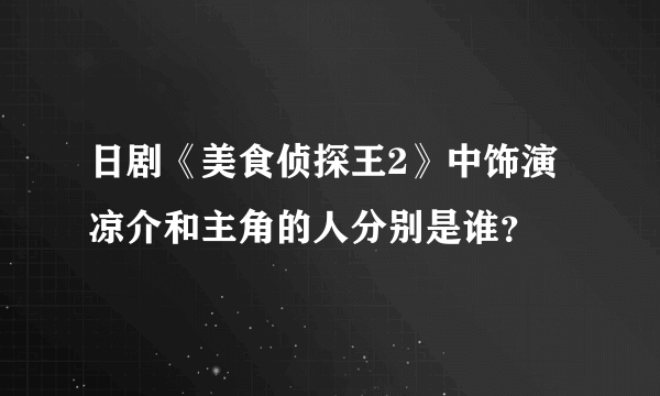 日剧《美食侦探王2》中饰演凉介和主角的人分别是谁？