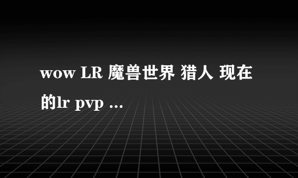 wow LR 魔兽世界 猎人 现在的lr pvp 螃蟹 在哪里抓啊 要带挤压技能的